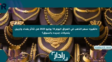«تغير» سعر الذهب في العراق اليوم 14 يوليو 2025 هل تتأثر بغداد وأربيل بتحركات جديدة بالسوق؟